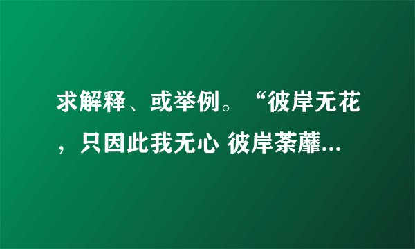求解释、或举例。“彼岸无花，只因此我无心 彼岸荼蘼，只因此心醒然
