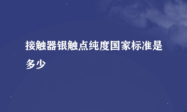 接触器银触点纯度国家标准是多少