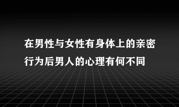 在男性与女性有身体上的亲密行为后男人的心理有何不同