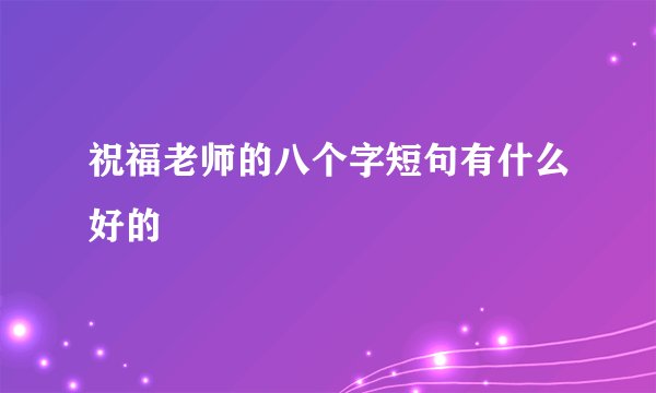 祝福老师的八个字短句有什么好的