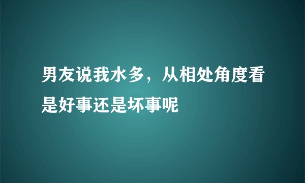 男友说我水多,从相处角度看是好事还是坏事呢