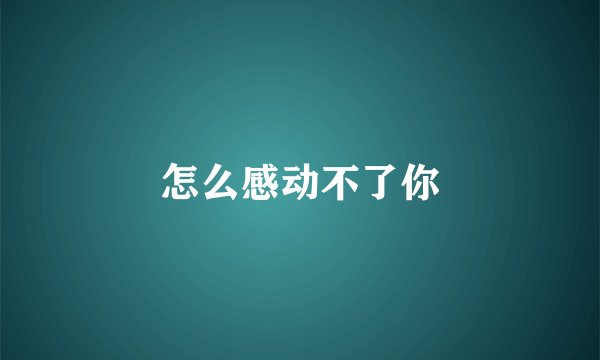 怎么感动不了你
