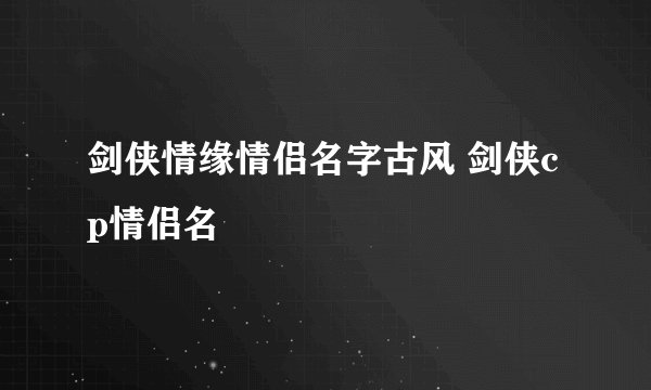剑侠情缘情侣名字古风 剑侠cp情侣名