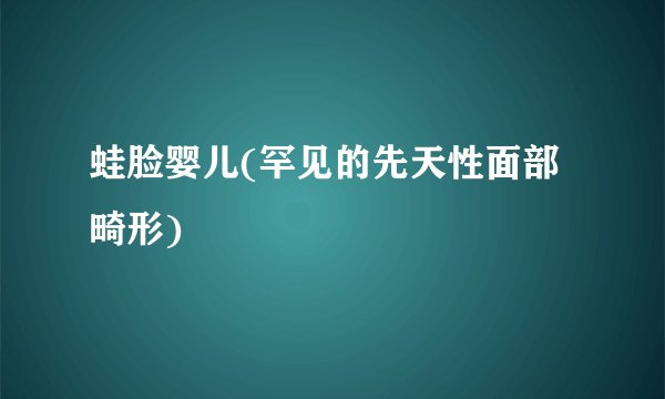 蛙脸婴儿(罕见的先天性面部畸形)