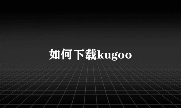 如何下载kugoo