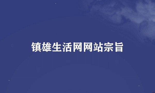 镇雄生活网网站宗旨