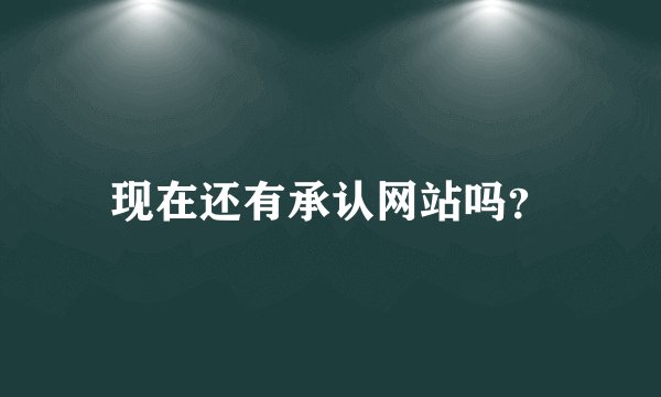 现在还有承认网站吗？