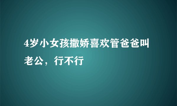 4岁小女孩撒娇喜欢管爸爸叫老公，行不行