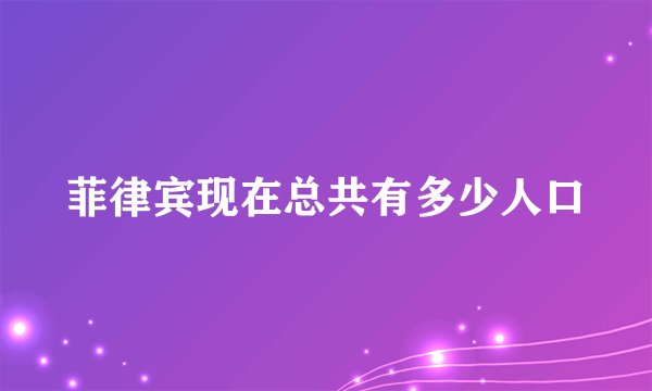 菲律宾现在总共有多少人口
