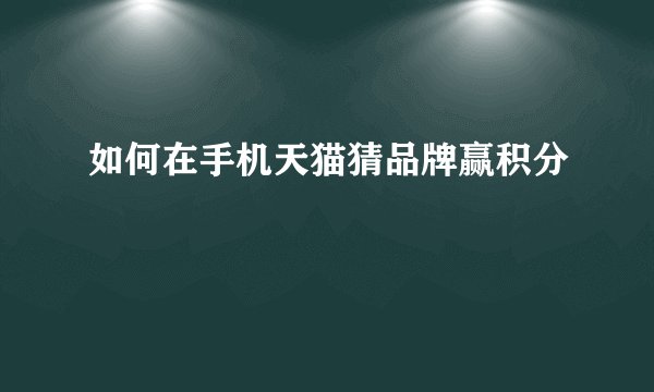 如何在手机天猫猜品牌赢积分