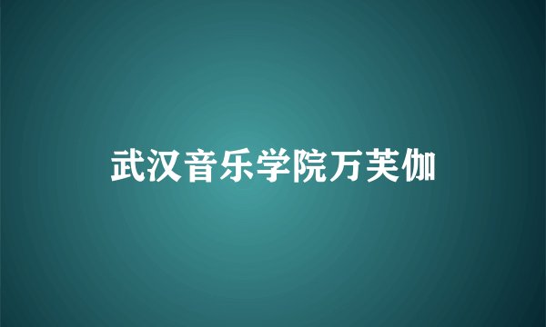 武汉音乐学院万芙伽