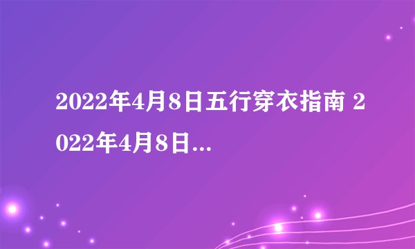 2022年4月8日五行穿衣指南 2022年4月8日五行颜色搭配