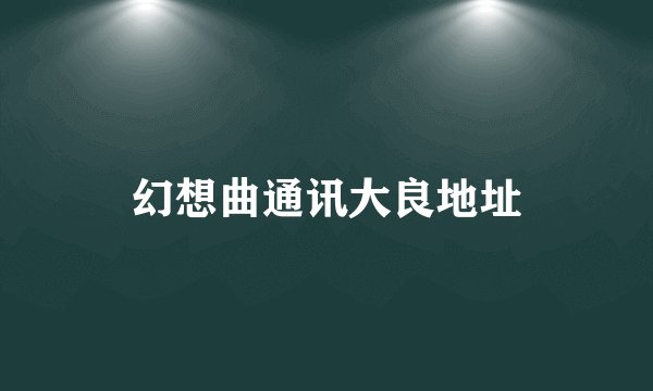 幻想曲通讯大良地址