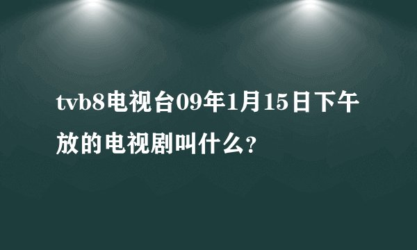tvb8电视台09年1月15日下午放的电视剧叫什么？