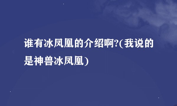 谁有冰凤凰的介绍啊?(我说的是神兽冰凤凰)