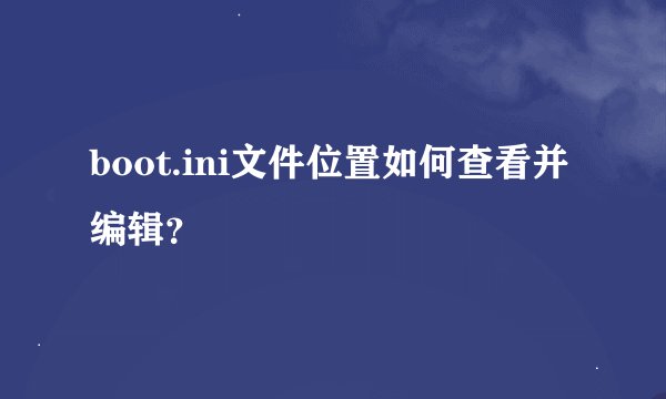 boot.ini文件位置如何查看并编辑？