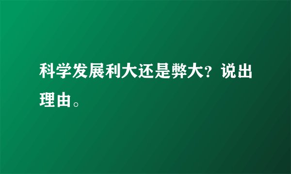 科学发展利大还是弊大？说出理由。