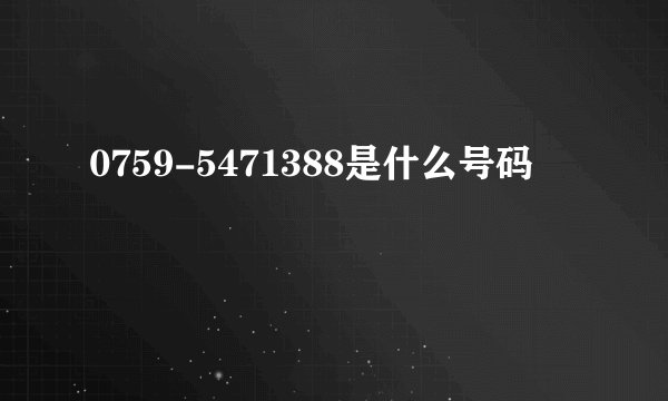 0759-5471388是什么号码
