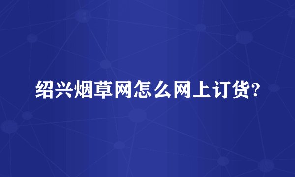 绍兴烟草网怎么网上订货?