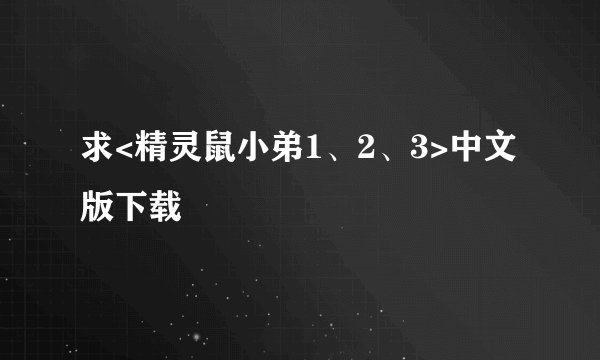 求<精灵鼠小弟1、2、3>中文版下载