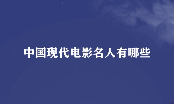 中国现代电影名人有哪些