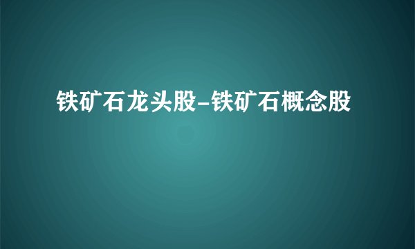 铁矿石龙头股-铁矿石概念股