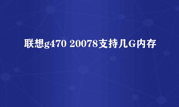 联想g470 20078支持几G内存