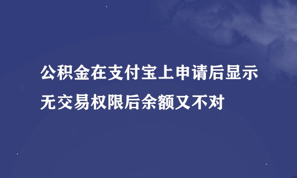 公积金在支付宝上申请后显示无交易权限后余额又不对