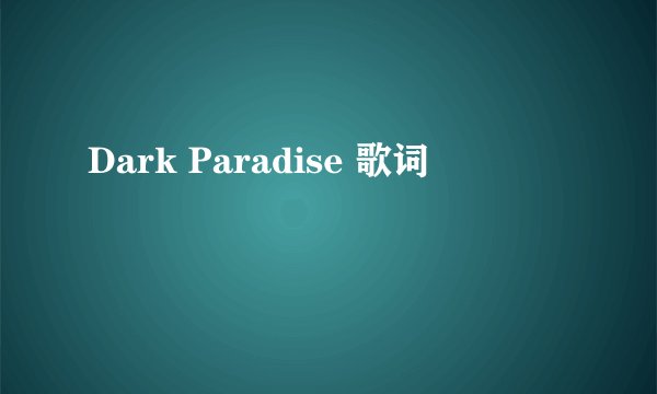 Dark Paradise 歌词