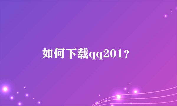 如何下载qq201？