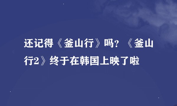 还记得《釜山行》吗？《釜山行2》终于在韩国上映了啦