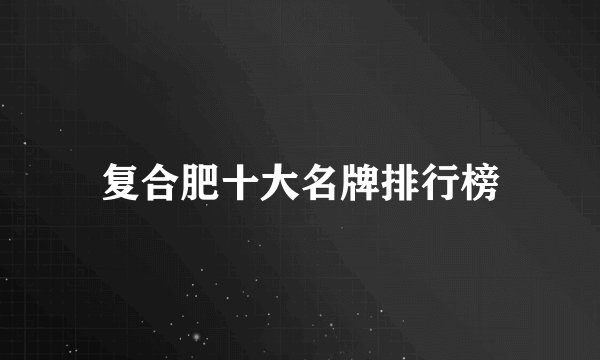 复合肥十大名牌排行榜