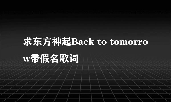 求东方神起Back to tomorrow带假名歌词
