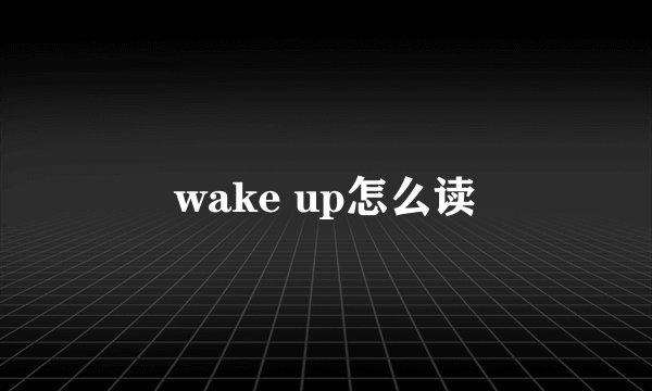 wake up怎么读
