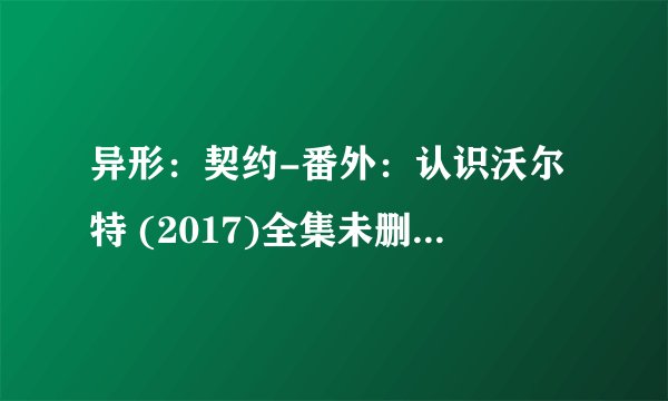 异形：契约-番外：认识沃尔特 (2017)全集未删减高清版免费下载