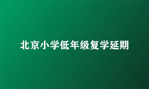 北京小学低年级复学延期