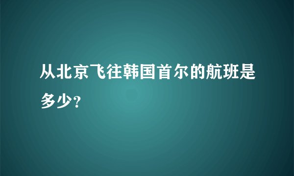 从北京飞往韩国首尔的航班是多少?