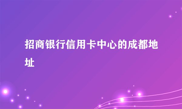 招商银行信用卡中心的成都地址