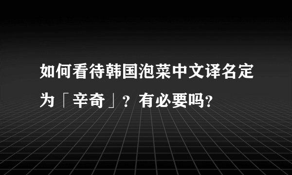 如何看待韩国泡菜中文译名定为「辛奇」？有必要吗？