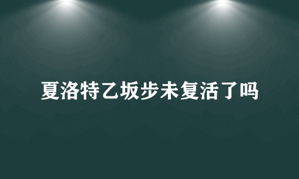 夏洛特乙坂步未复活了吗