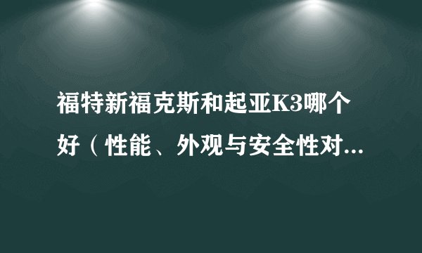 福特新福克斯和起亚K3哪个好（性能、外观与安全性对比解析）