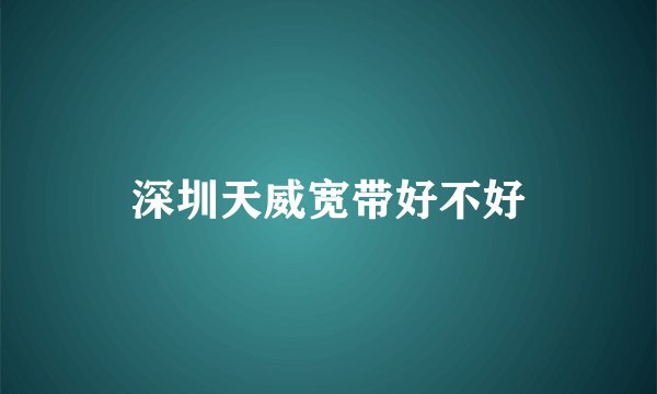 深圳天威宽带好不好