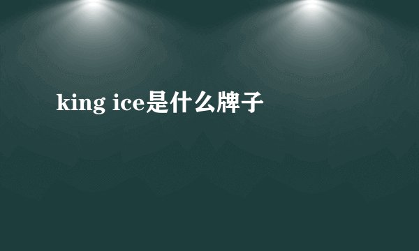 king ice是什么牌子