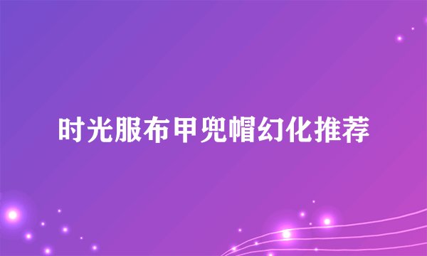 时光服布甲兜帽幻化推荐