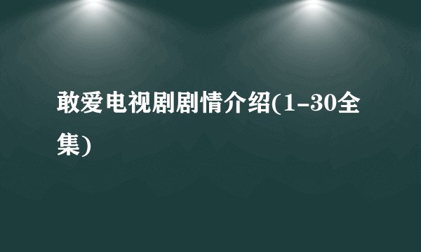 敢爱电视剧剧情介绍(1-30全集)