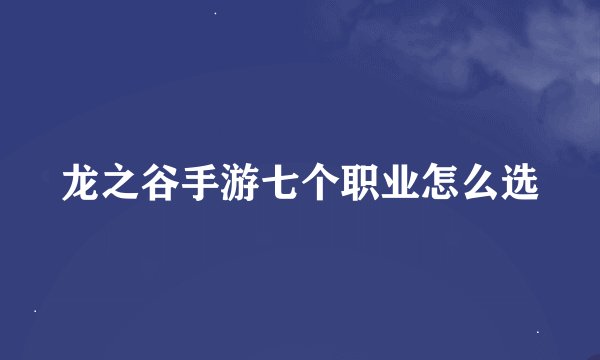 龙之谷手游七个职业怎么选