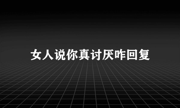 女人说你真讨厌咋回复