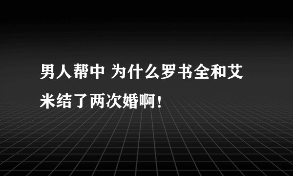 男人帮中 为什么罗书全和艾米结了两次婚啊！