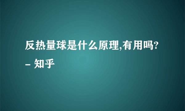反热量球是什么原理,有用吗? - 知乎