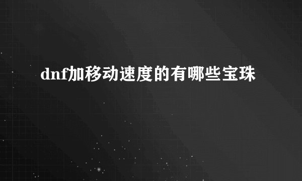 dnf加移动速度的有哪些宝珠